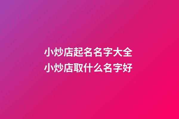 小炒店起名名字大全 小炒店取什么名字好-第1張-店鋪起名-玄機派